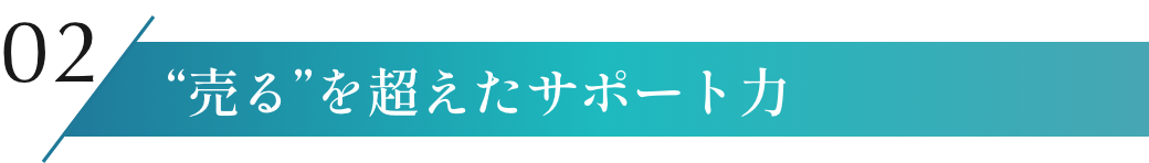 “売る”を超えたサポート力